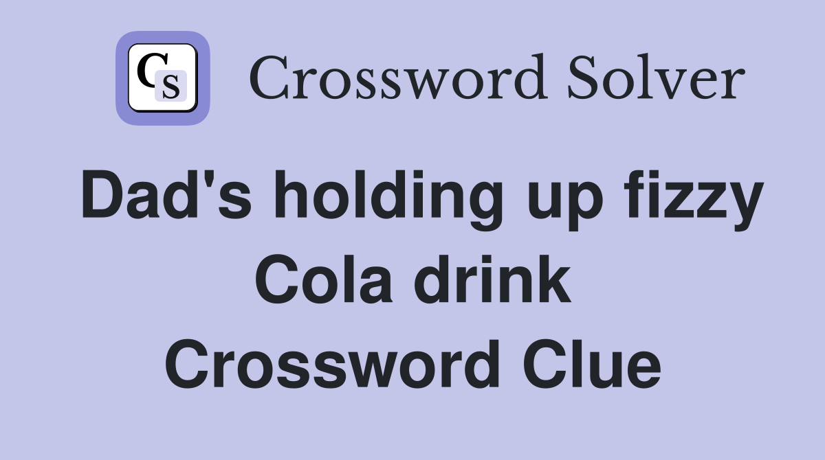 Dad's holding up fizzy Cola drink Crossword Clue