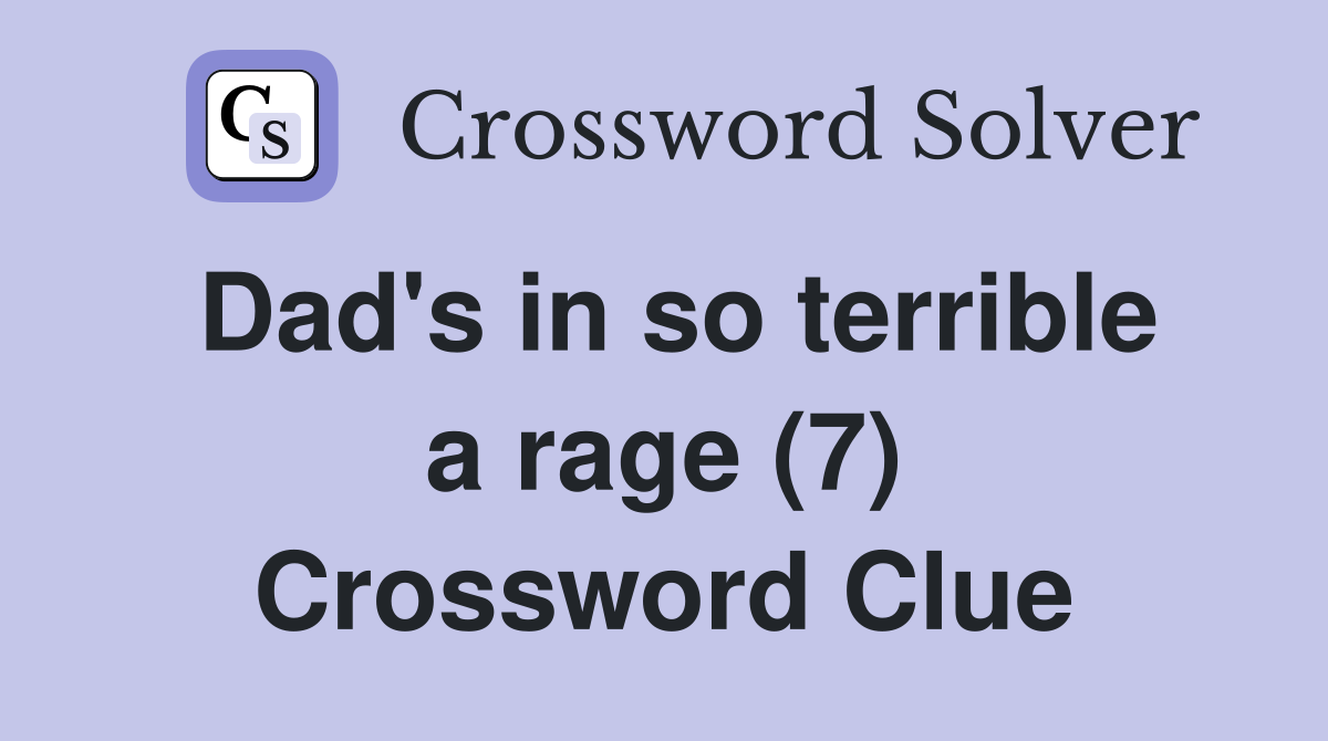 Dad's in so terrible a rage (7) Crossword Clue