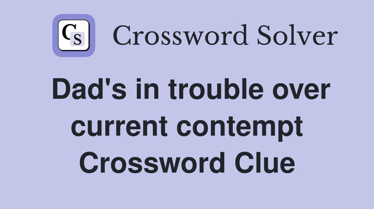 Dad's in trouble over current contempt Crossword Clue