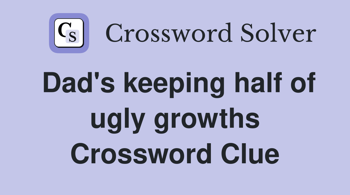 Dad's keeping half of ugly growths Crossword Clue