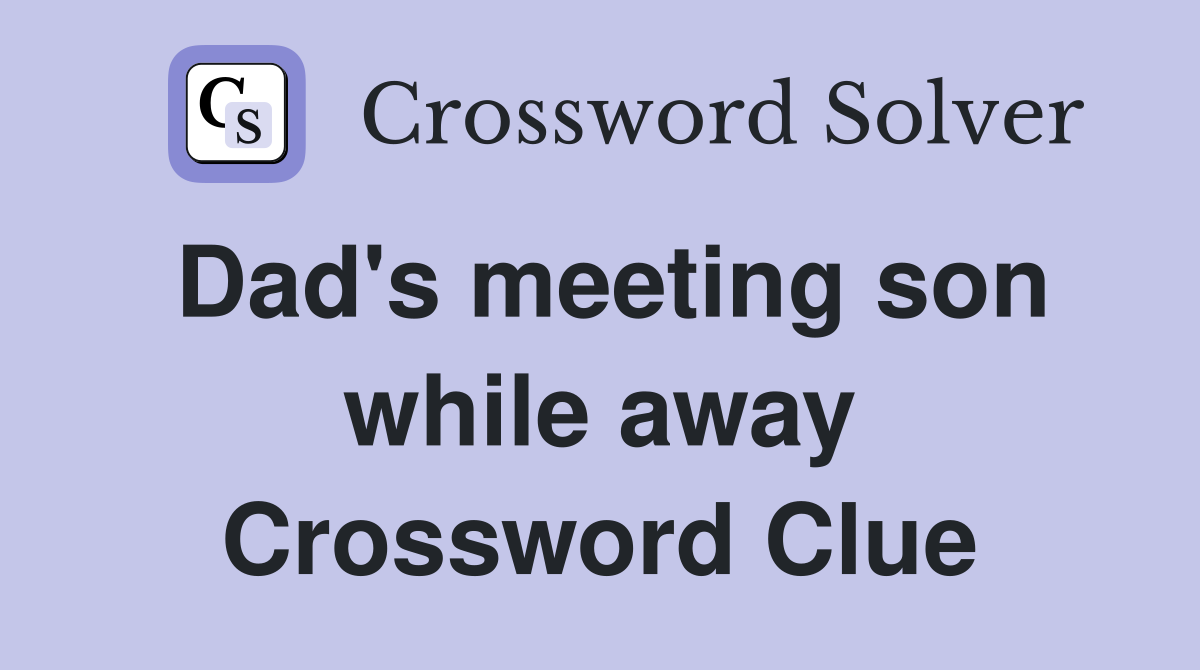 Dad's meeting son while away Crossword Clue