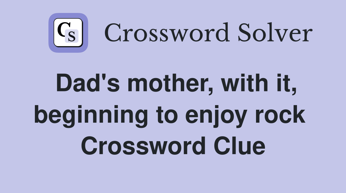 Dad's mother, with it, beginning to enjoy rock  Crossword Clue