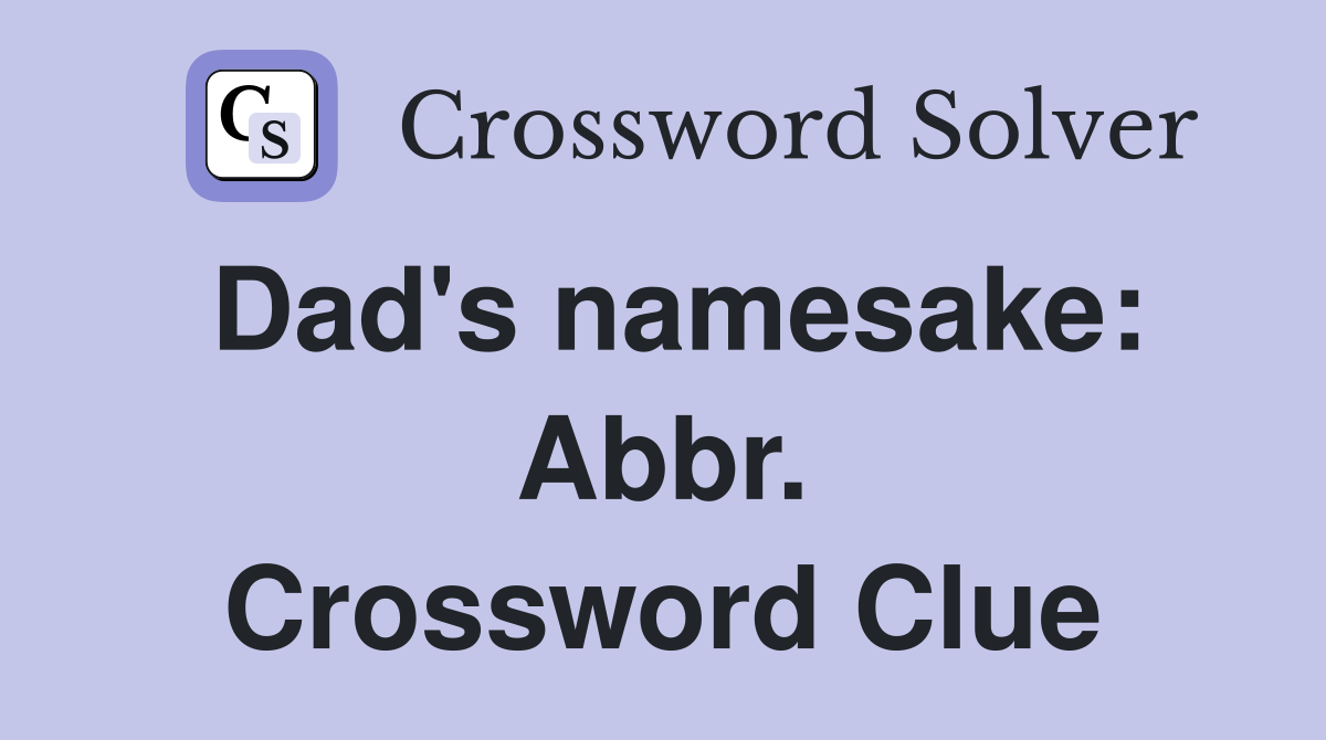 Dad's namesake: Abbr. Crossword Clue