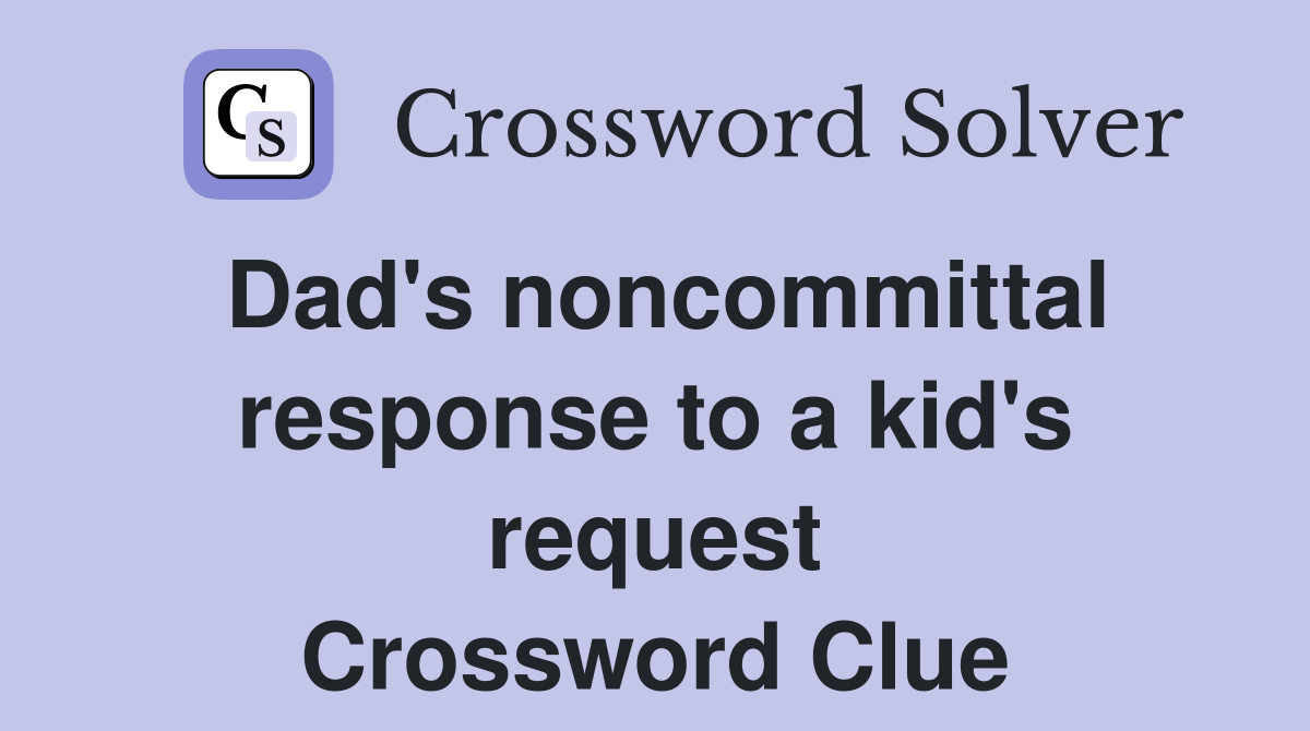 Dad's noncommittal response to a kid's request Crossword Clue