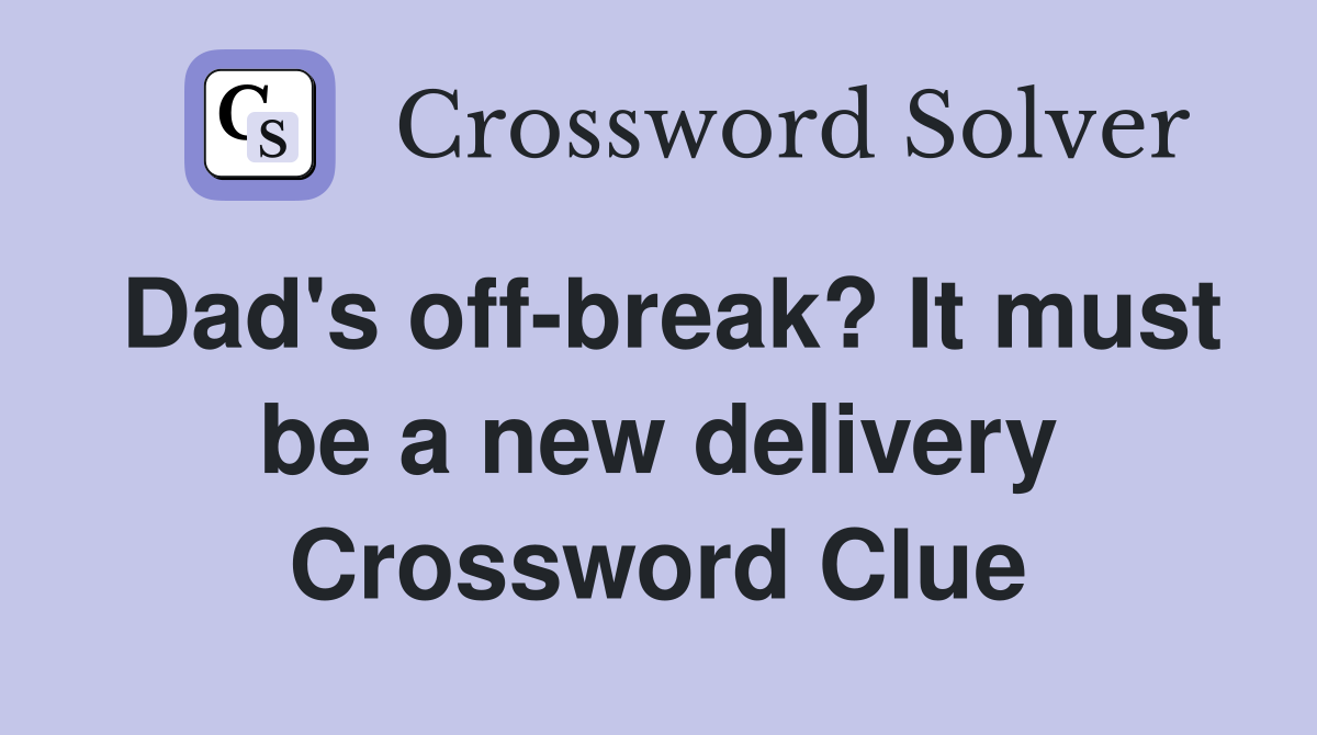 Dad's off-break? It must be a new delivery Crossword Clue
