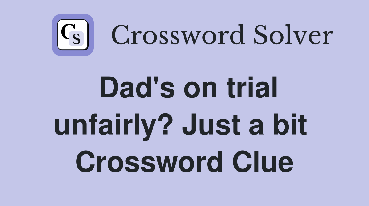 Dad's on trial unfairly? Just a bit  Crossword Clue