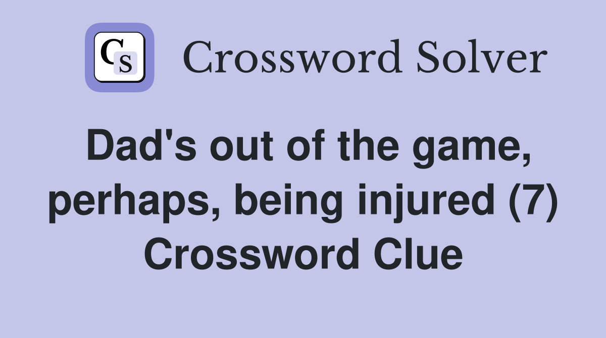 Dad's out of the game, perhaps, being injured (7) Crossword Clue