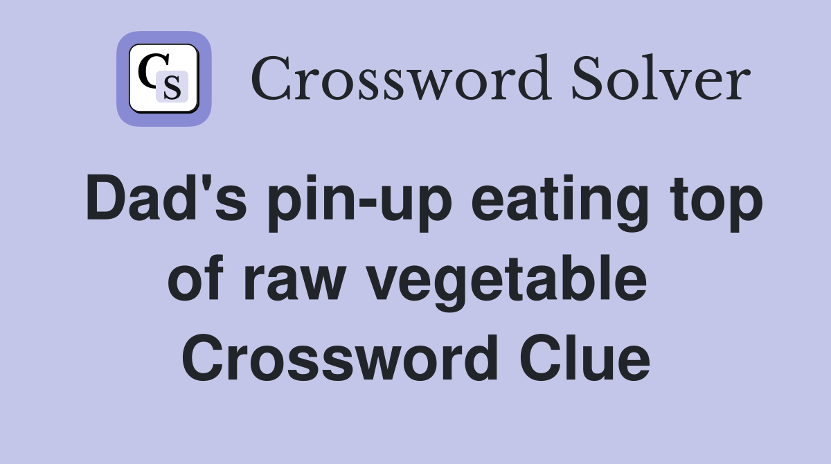 Dad's pin-up eating top of raw vegetable  Crossword Clue