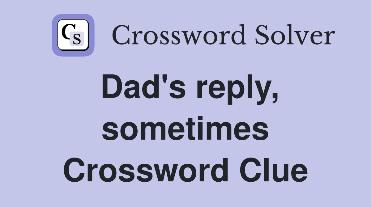 Dad's reply, sometimes Crossword Clue