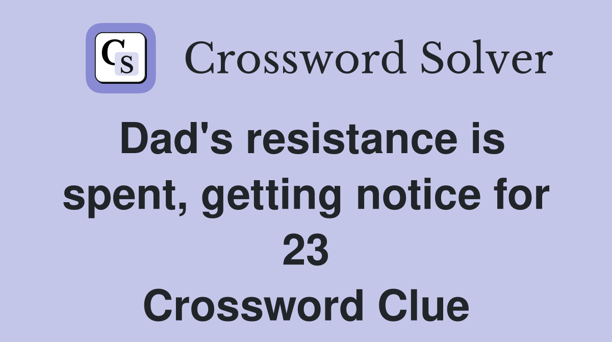 Dad's resistance is spent, getting notice for 23 Crossword Clue