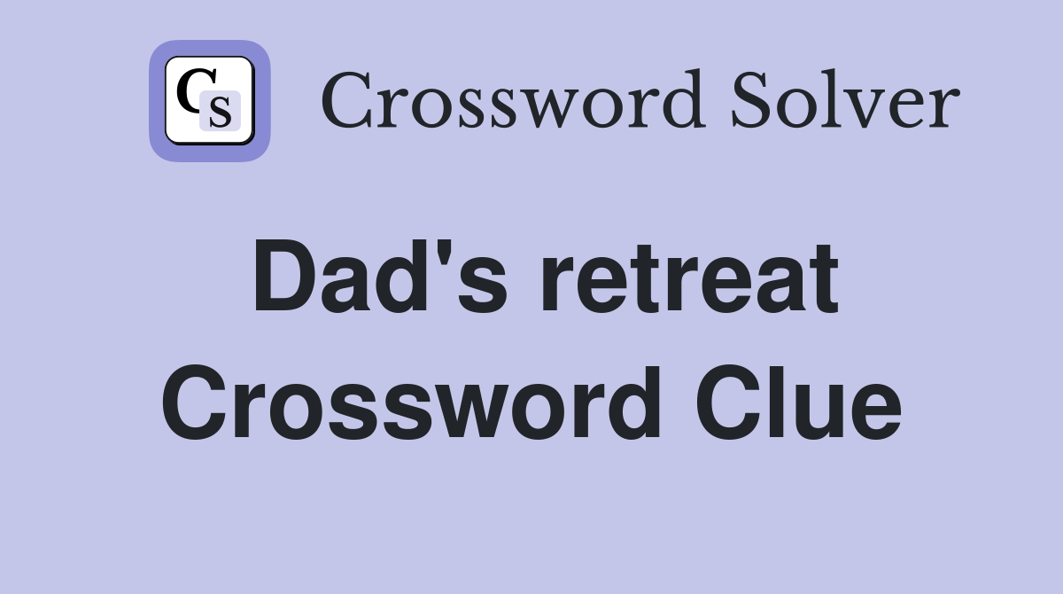 Dad's retreat Crossword Clue
