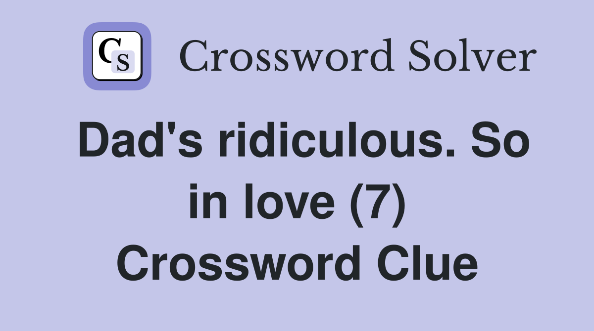 Dad's ridiculous. So in love (7) Crossword Clue