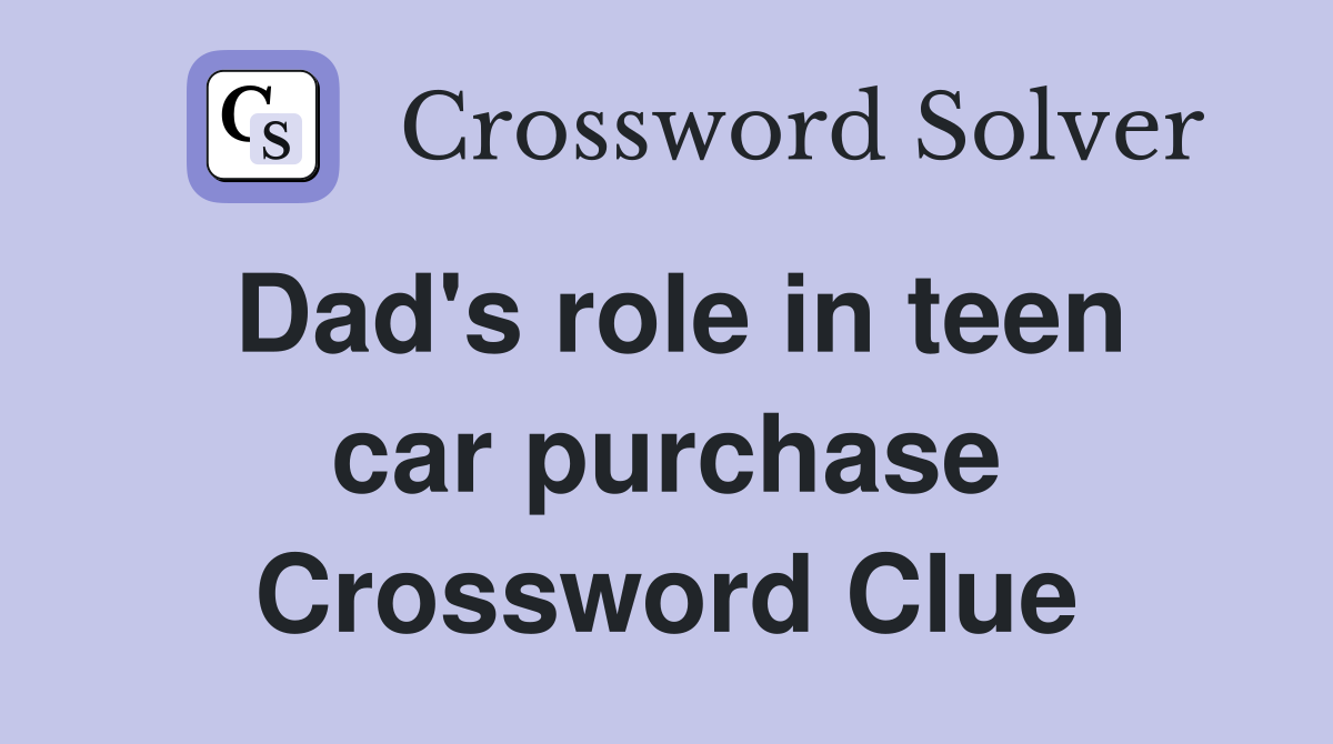 Dad's role in teen car purchase Crossword Clue