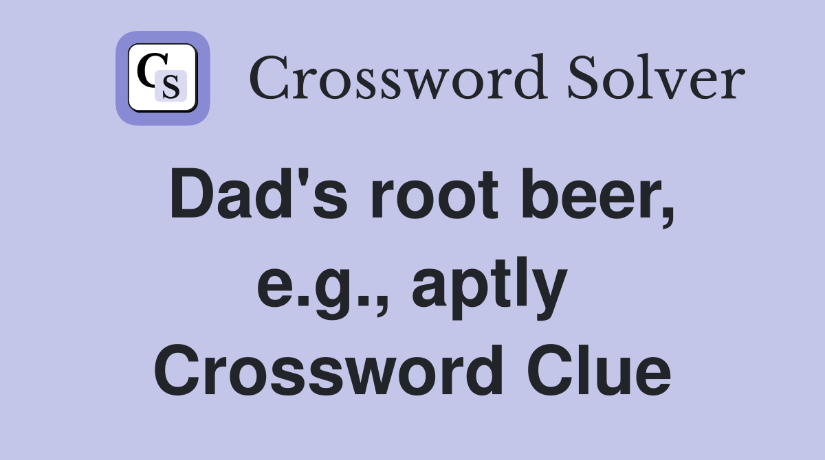 Dad's root beer, e.g., aptly Crossword Clue