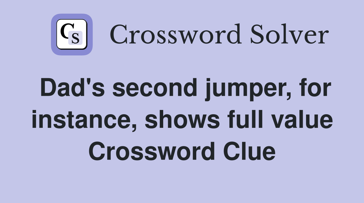 Dad's second jumper, for instance, shows full value Crossword Clue