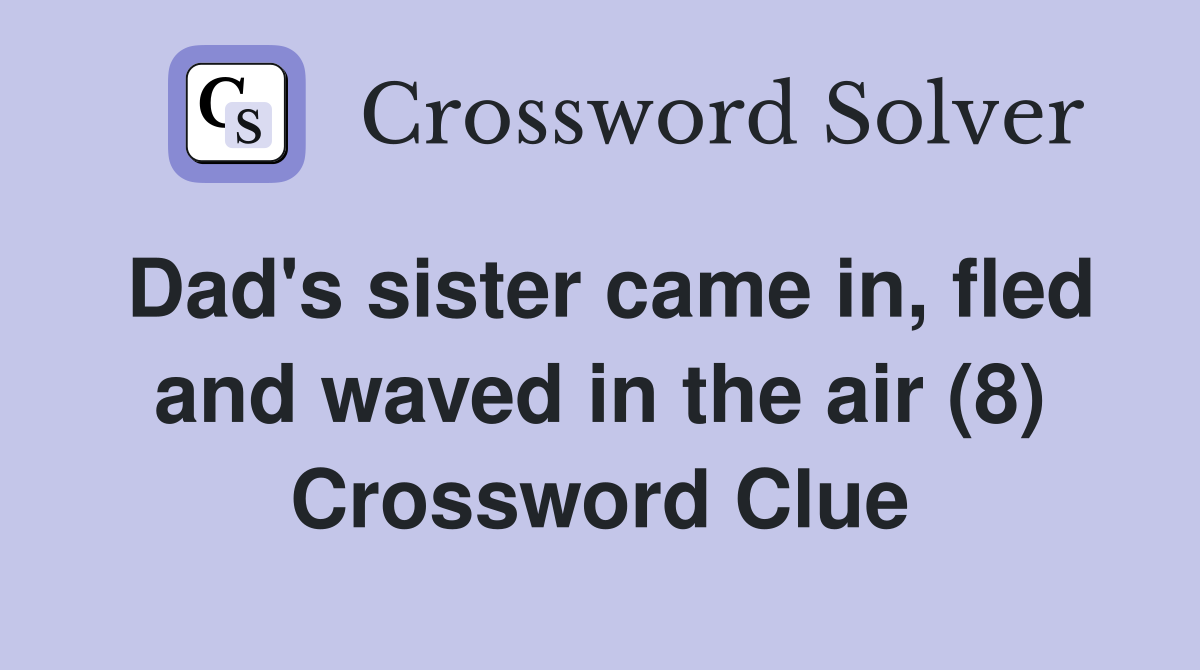 Dad's sister came in, fled and waved in the air (8) Crossword Clue