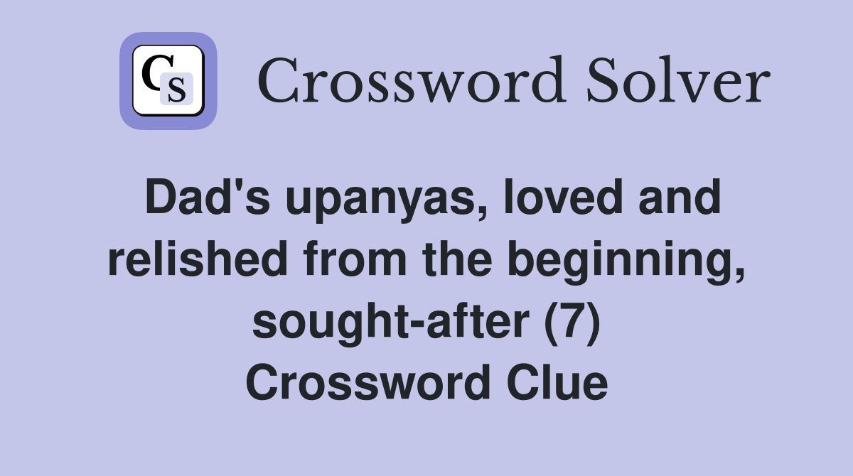 Dad's upanyas, loved and relished from the beginning, sought-after (7) Crossword Clue