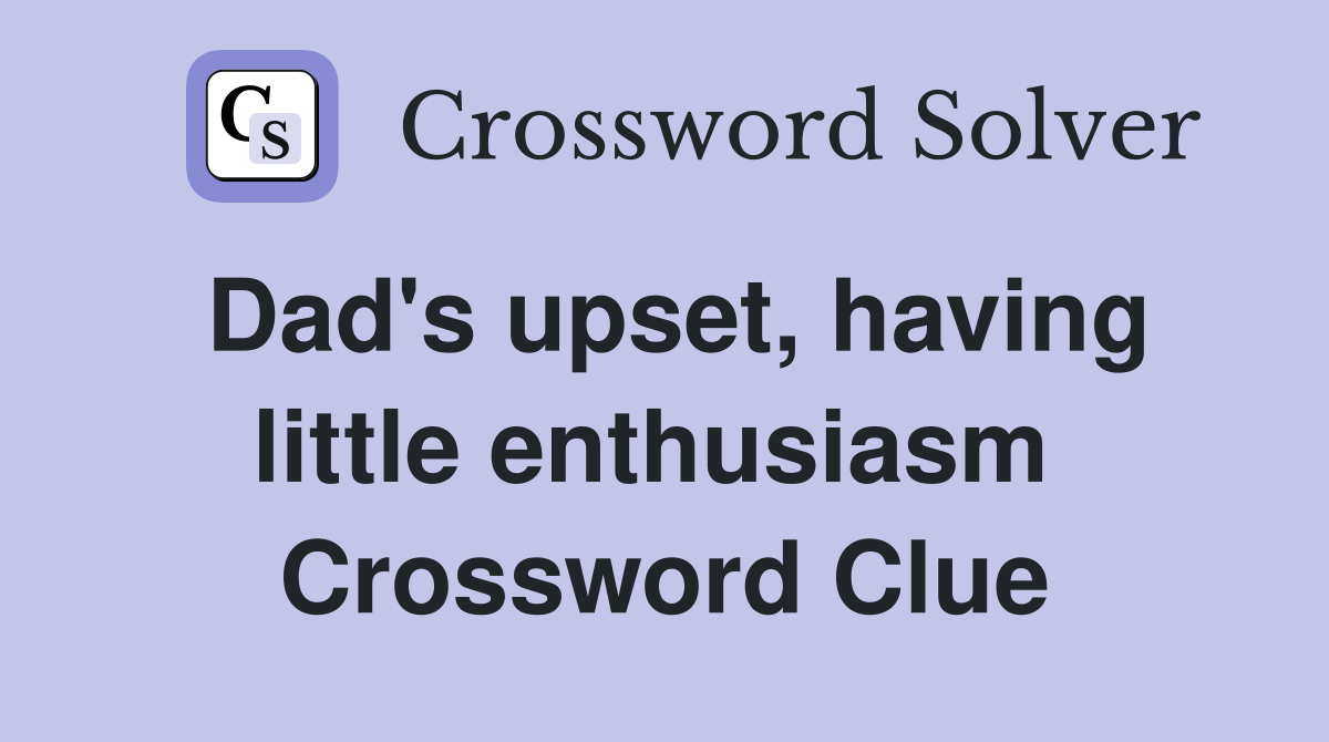 Dad's upset, having little enthusiasm  Crossword Clue