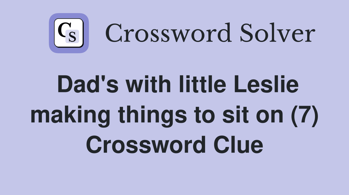 Dad's with little Leslie making things to sit on (7) Crossword Clue