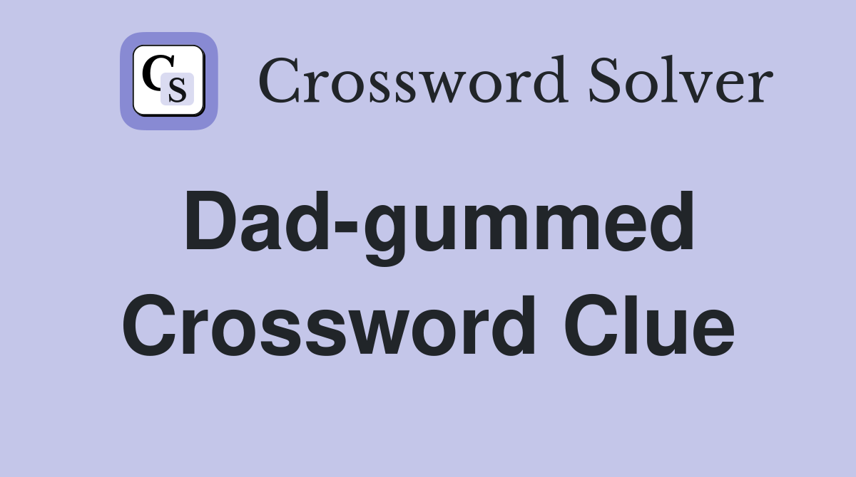 Dad-gummed Crossword Clue