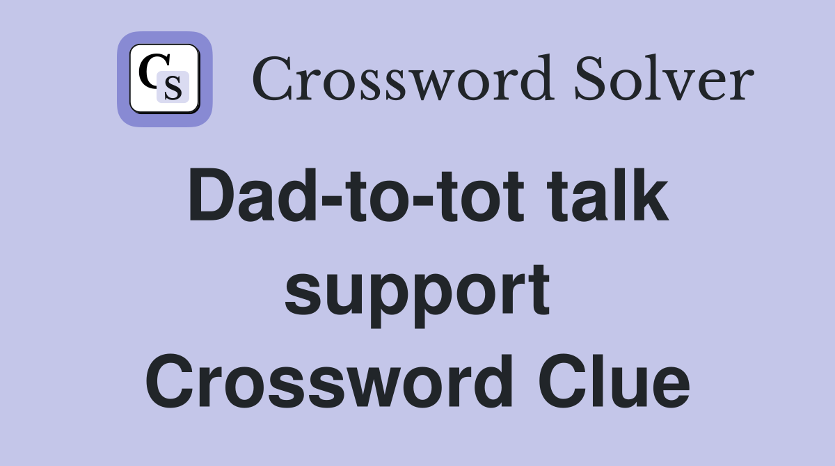 Dad-to-tot talk support Crossword Clue