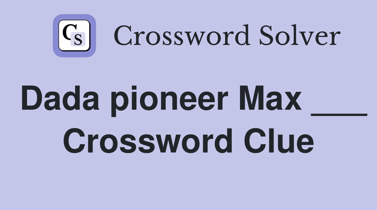 Dada pioneer Max ___ Crossword Clue