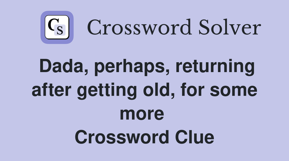 Dada, perhaps, returning after getting old, for some more  Crossword Clue