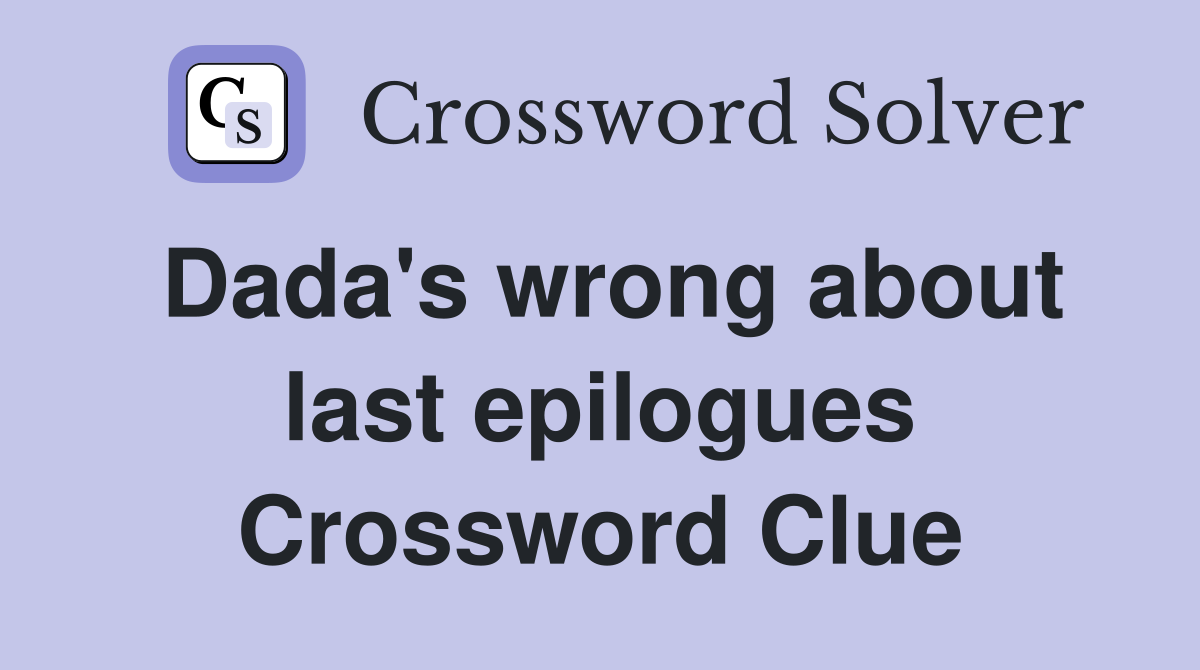 Dada's wrong about last epilogues Crossword Clue