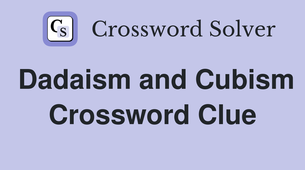 Dadaism and Cubism Crossword Clue