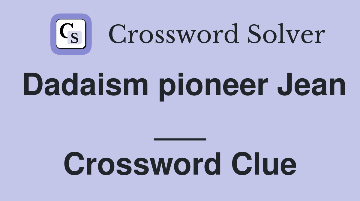 Dadaism pioneer Jean ___ Crossword Clue