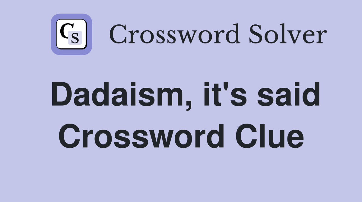 Dadaism, it's said Crossword Clue
