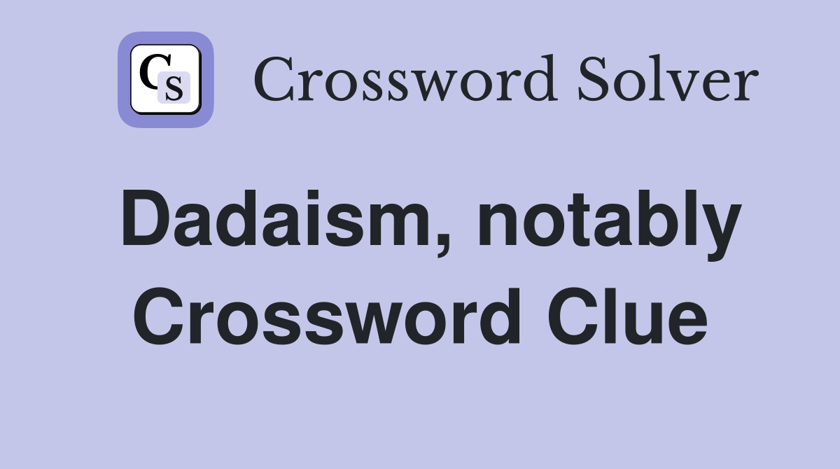 Dadaism, notably Crossword Clue