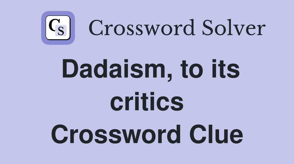 Dadaism, to its critics Crossword Clue