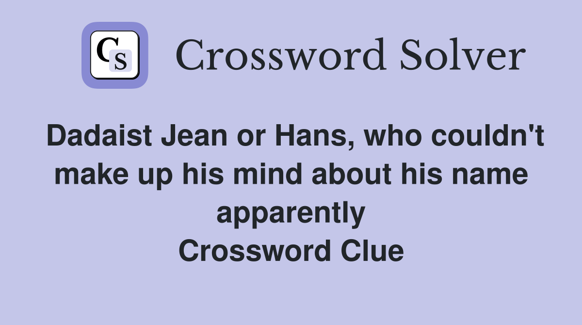 Dadaist Jean or Hans, who couldn't make up his mind about his name apparently Crossword Clue