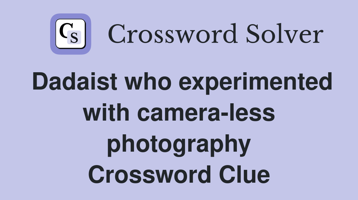 Dadaist who experimented with camera-less photography Crossword Clue