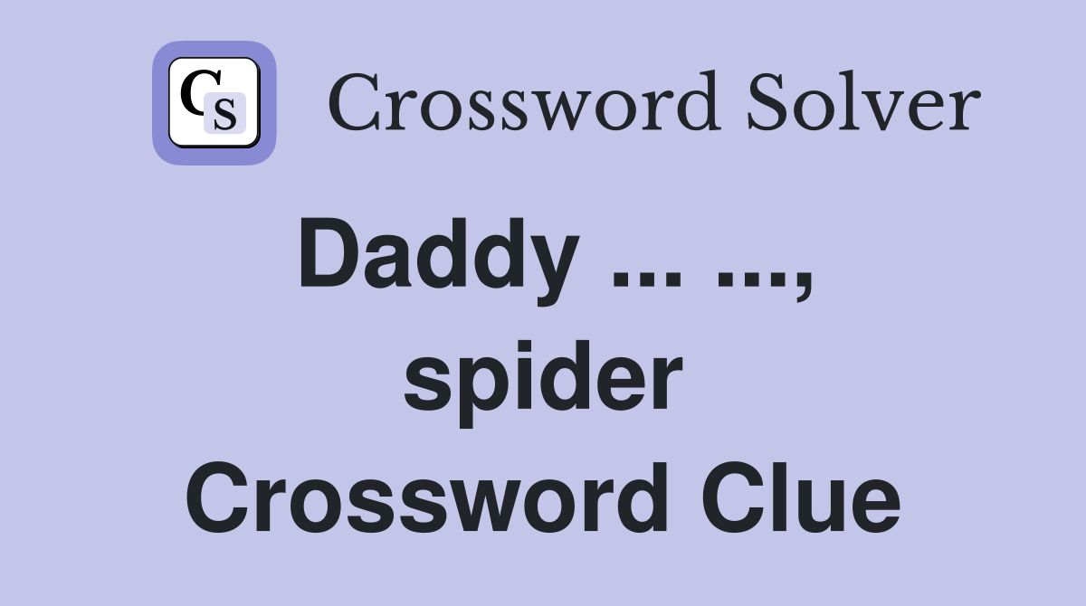 Daddy ... ..., spider Crossword Clue