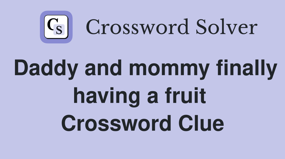 Daddy and mommy finally having a fruit  Crossword Clue