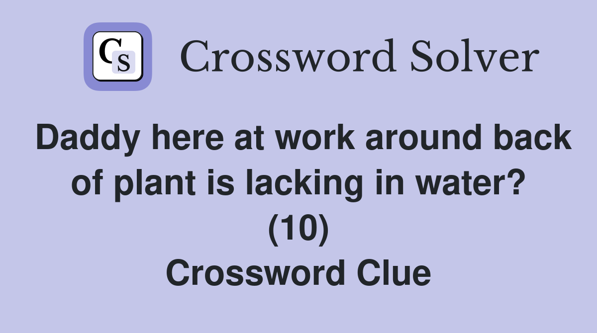 Daddy here at work around back of plant is lacking in water? (10) Crossword Clue