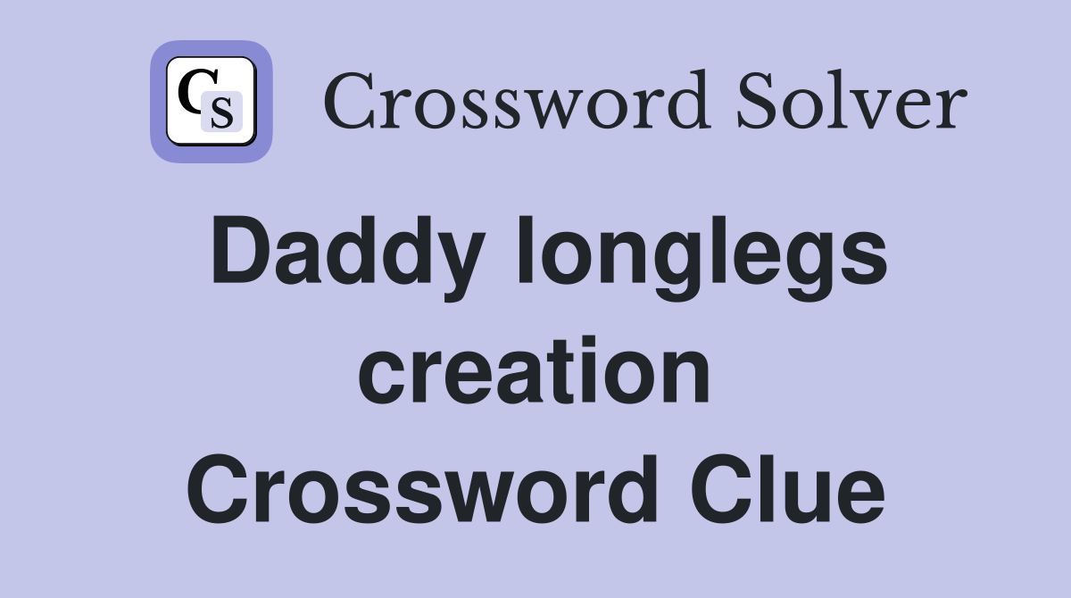 Daddy longlegs creation Crossword Clue