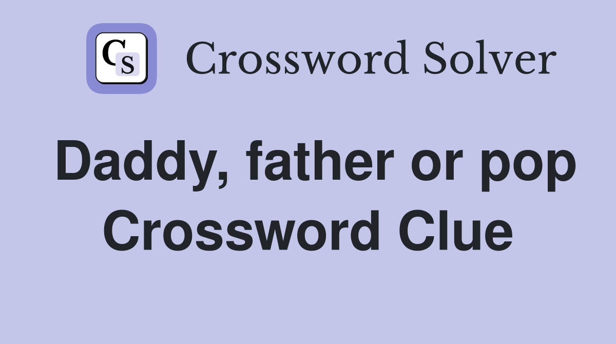 Daddy, father or pop Crossword Clue