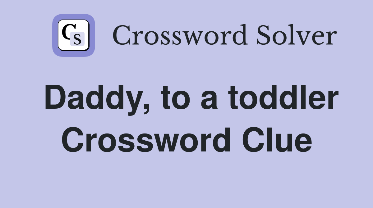 Daddy, to a toddler Crossword Clue