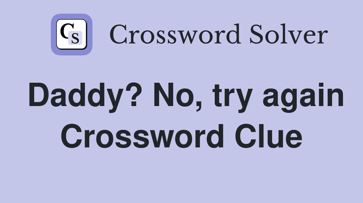 Daddy? No, try again Crossword Clue