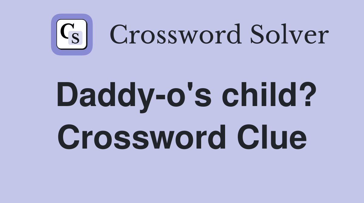 Daddy-o's child? Crossword Clue