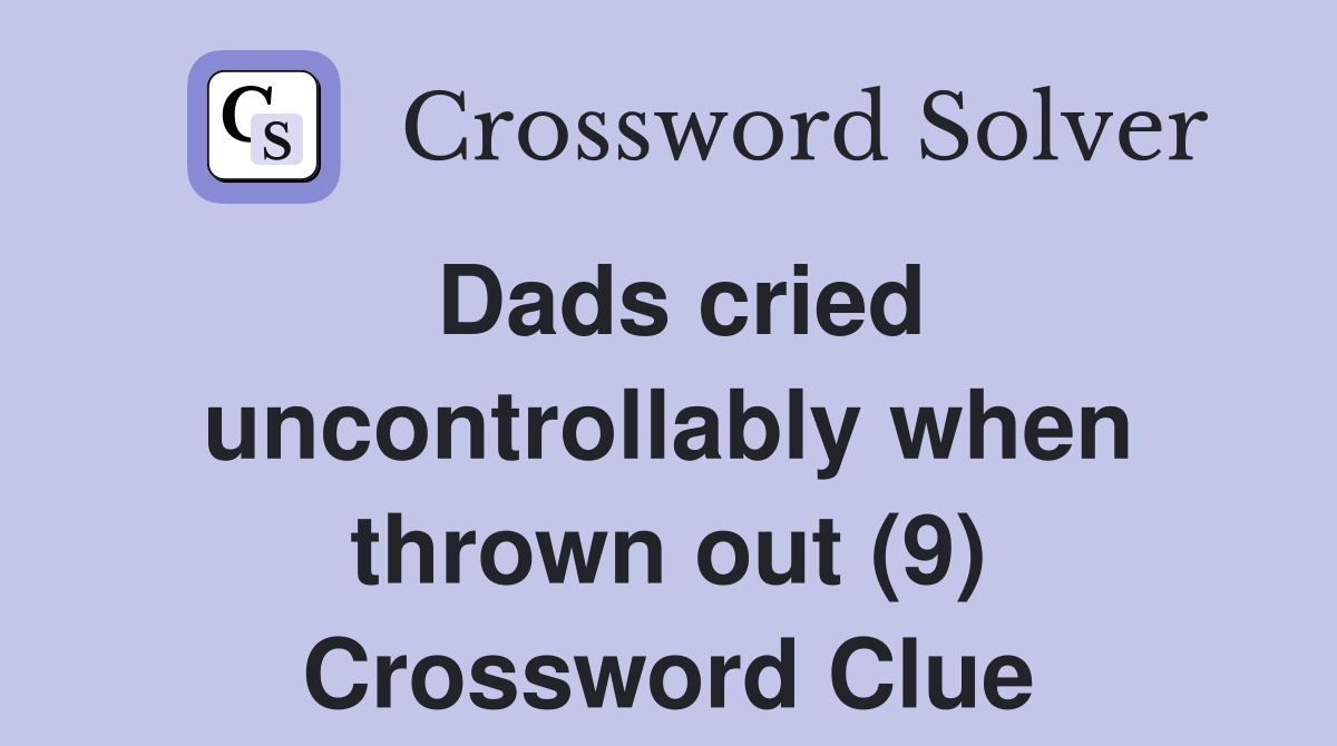 Dads cried uncontrollably when thrown out (9) Crossword Clue