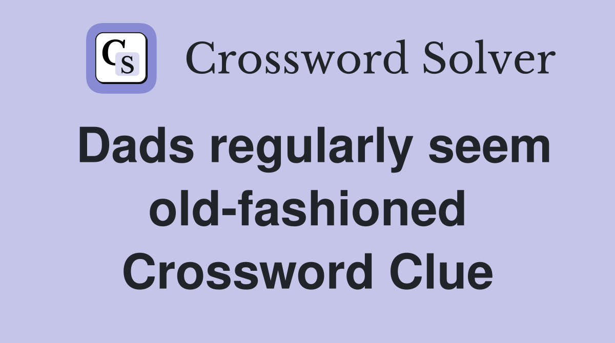 Dads regularly seem old-fashioned Crossword Clue