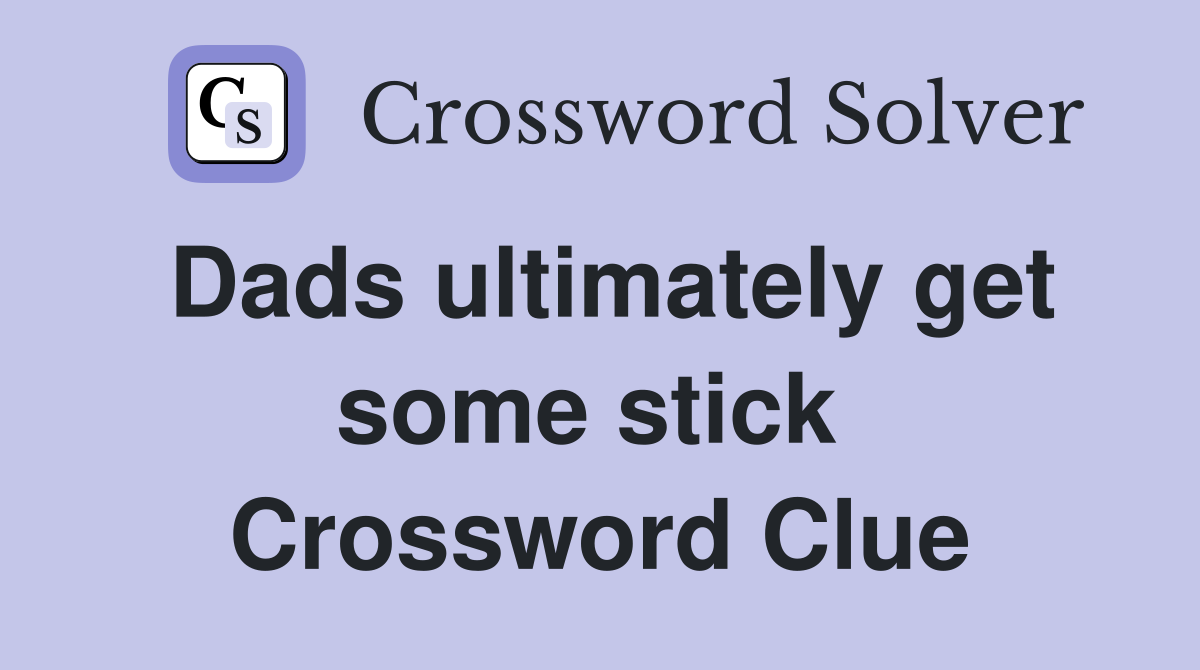 Dads ultimately get some stick  Crossword Clue
