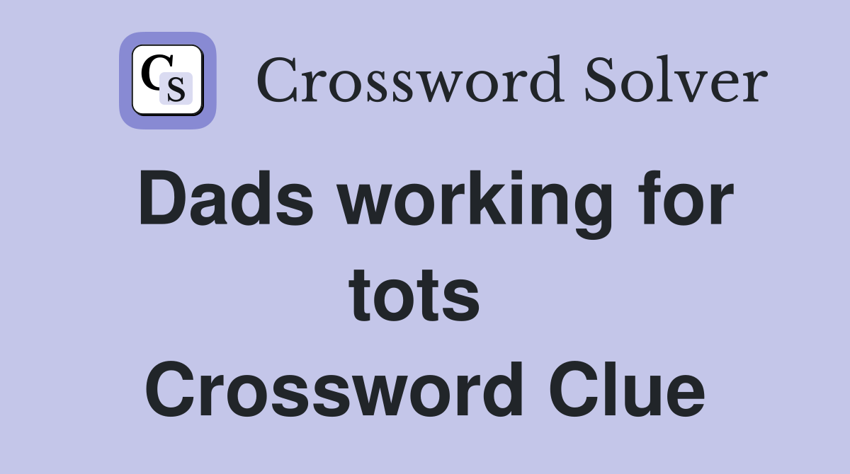 Dads working for tots  Crossword Clue