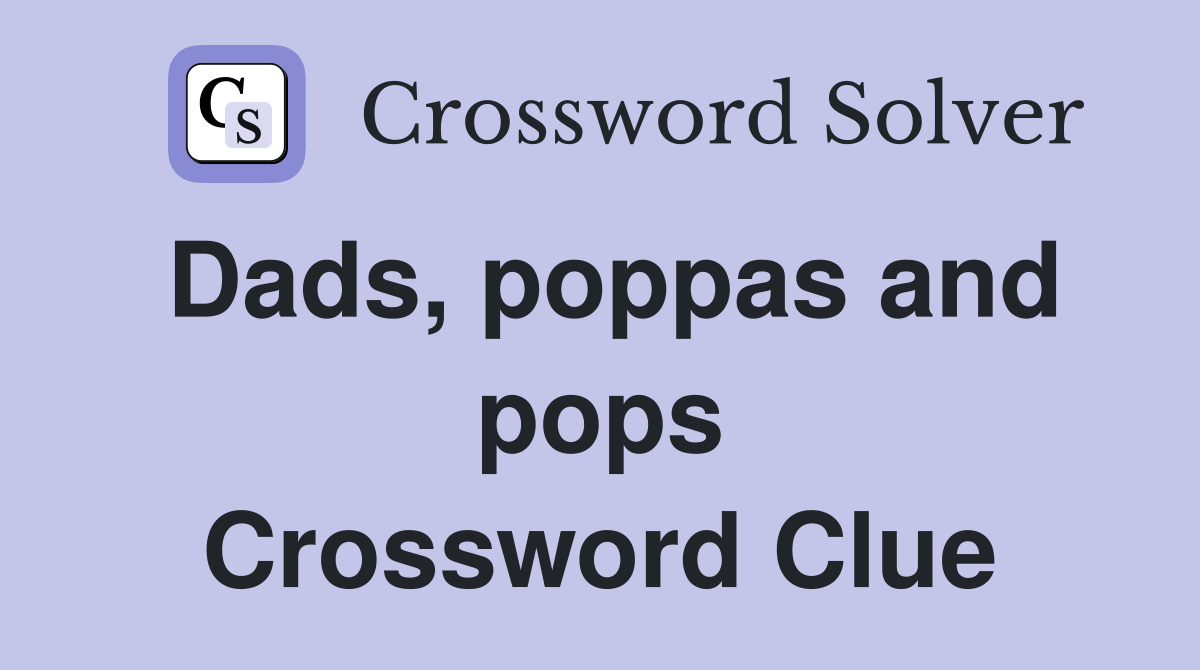 Dads, poppas and pops Crossword Clue