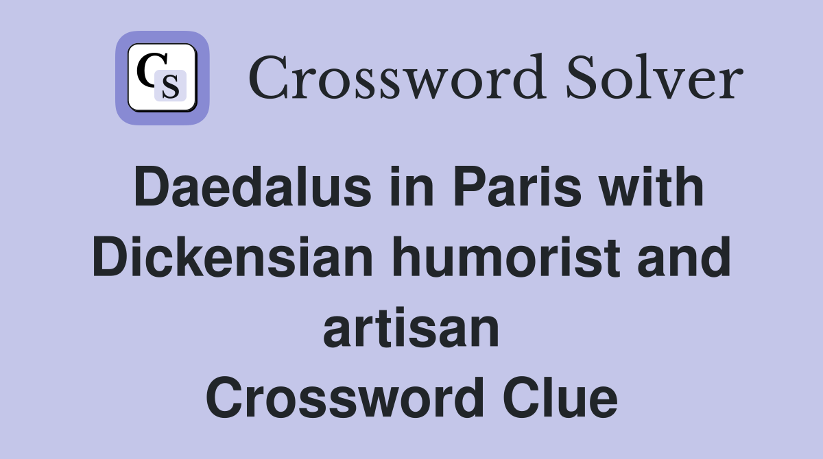 Daedalus in Paris with Dickensian humorist and artisan Crossword Clue