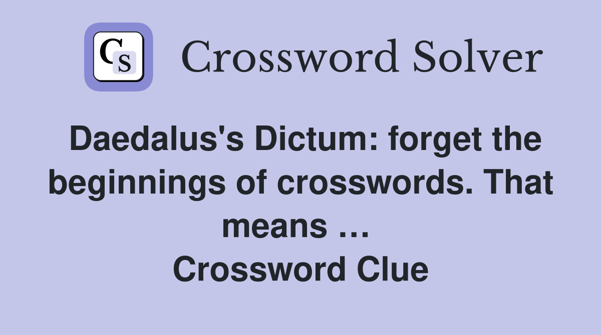 Daedalus's Dictum: forget the beginnings of crosswords. That means …  Crossword Clue